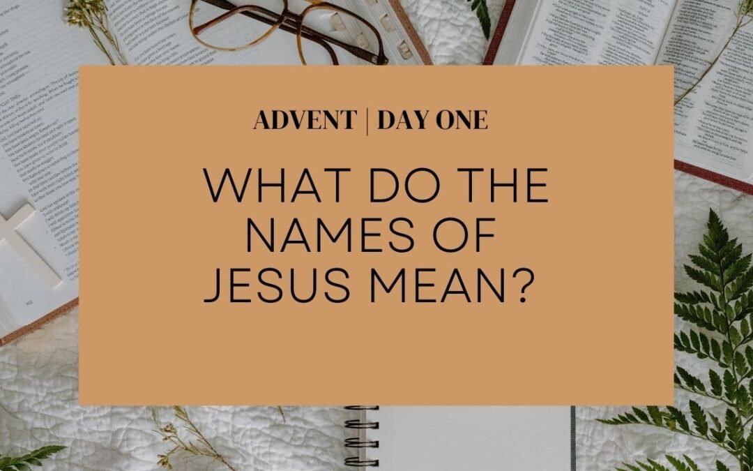 ADVENT: Day 0ne | What Do the Names of Jesus Mean?