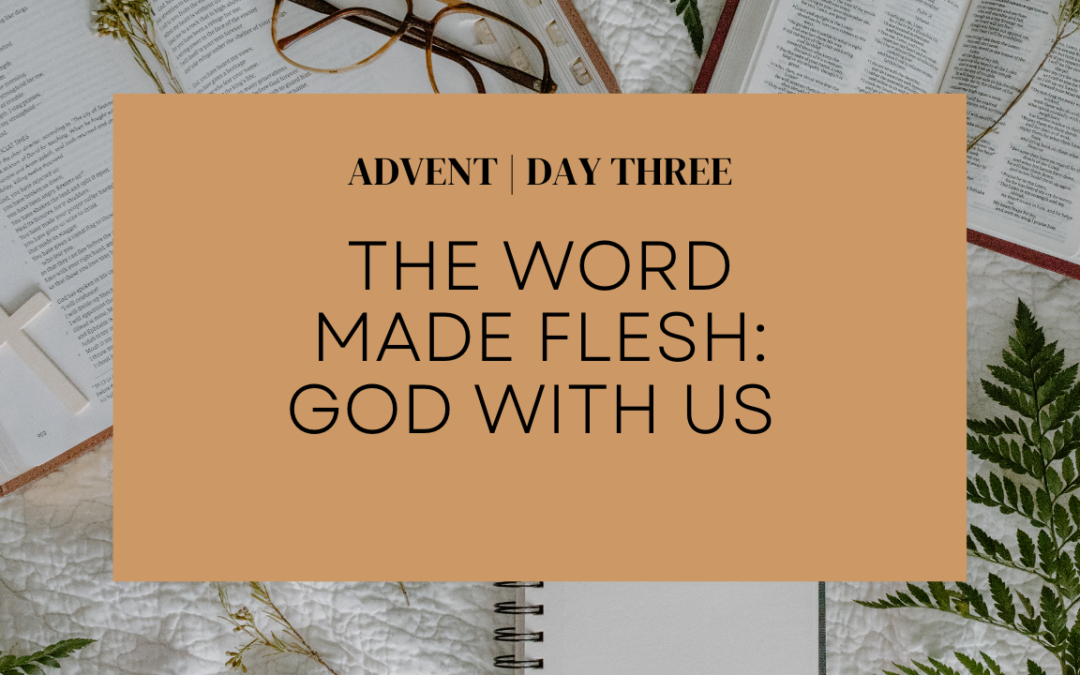 ADVENT: Day Three | The Word Made Flesh: God with Us 